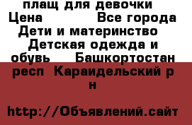 плащ для девочки › Цена ­ 1 000 - Все города Дети и материнство » Детская одежда и обувь   . Башкортостан респ.,Караидельский р-н